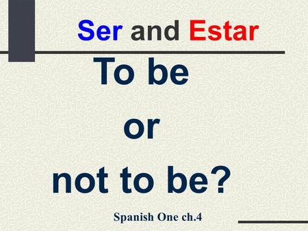 Ser and Estar To be or not to be? Spanish One ch.4.