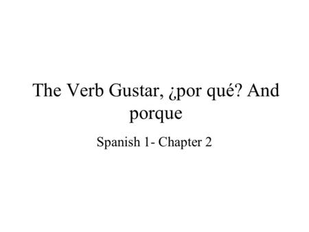 The Verb Gustar, ¿por qué? And porque Spanish 1- Chapter 2.