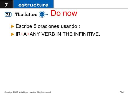 Do now  Escribe 5 oraciones usando :  IR+A+ANY VERB IN THE INFINITIVE. Copyright © 2008 Vista Higher Learning. All rights reserved.7.1-1.