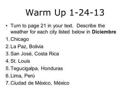 Warm Up 1-24-13 Turn to page 21 in your text. Describe the weather for each city listed below in Diciembre 1.Chicago 2.La Paz, Bolivia 3.San José, Costa.