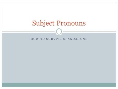 HOW TO SURVIVE SPANISH ONE Subject Pronouns. The subject tells who or what does the action It can be a noun  John  The teacher  My cat  The book 
