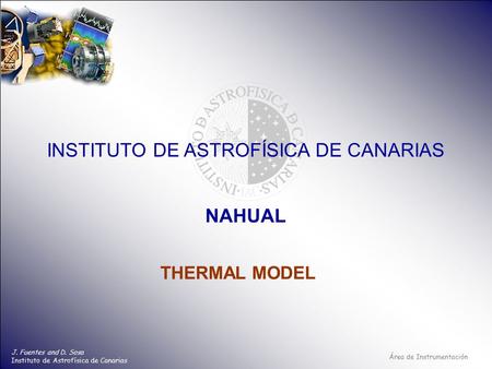 Área de Instrumentación INSTITUTO DE ASTROFÍSICA DE CANARIAS J. Fuentes and D. Sosa Instituto de Astrofísica de Canarias NAHUAL THERMAL MODEL.