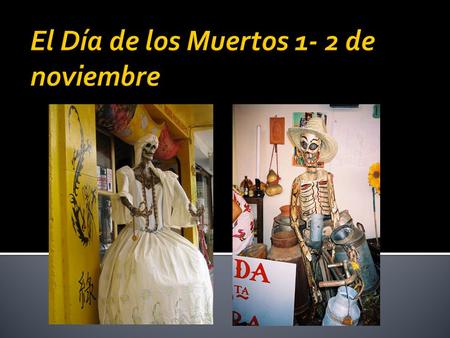  What is it?  El Dia de los Muertos, the Day of the Dead, is a traditional Mexican holiday representing indigenous traditions honoring the dead It is.