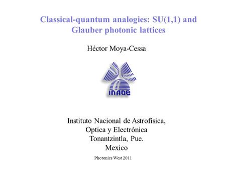 Photonics West 2011 Classical-quantum analogies: SU(1,1) and Glauber photonic lattices Héctor Moya-Cessa Instituto Nacional de Astrofísica, Optica y Electrónica.