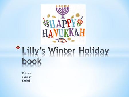 Chinese Spanish English. My winter holiday that my family and I celebrate is Hanukah. We light the menorah in commemoration of the oil lasting eight nights.