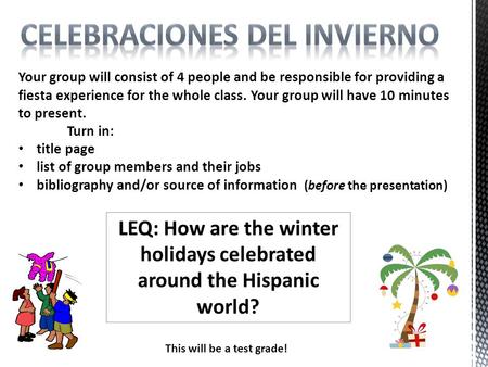 Your group will consist of 4 people and be responsible for providing a fiesta experience for the whole class. Your group will have 10 minutes to present.