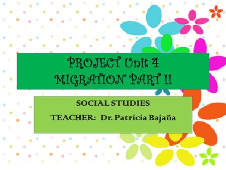 PROJECT Unit 4 MIGRATION PART II SOCIAL STUDIES TEACHER: Dr. Patricia Bajaña.