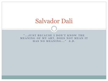 Salvador Dali ...just because I don't know the meaning of my art, does not mean it has no meaning...  S.D.