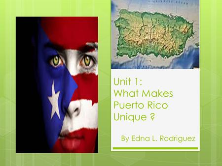 Unit 1: What Makes Puerto Rico Unique ?