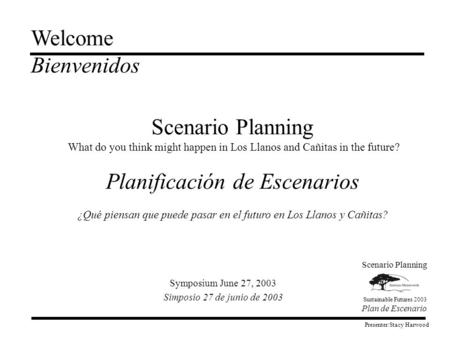 Scenario Planning Sustainable Futures 2003 Plan de Escenario Welcome Bienvenidos Presenter:Stacy Harwood Scenario Planning What do you think might happen.