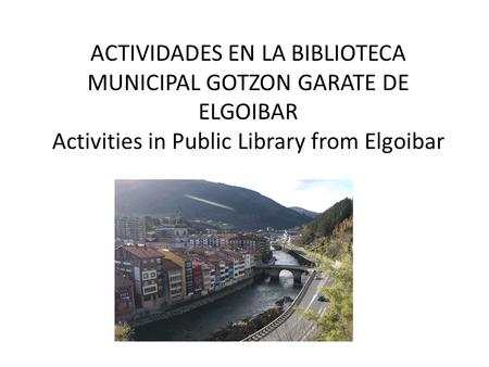 ACTIVIDADES EN LA BIBLIOTECA MUNICIPAL GOTZON GARATE DE ELGOIBAR Activities in Public Library from Elgoibar.