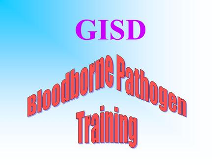 GISD WHY ARE WE HERE? OSHA BB Pathogen standard –anyone whose job requires exposure to BB pathogens is required to complete training –employees who are.