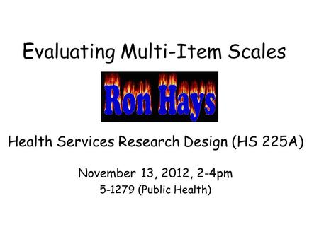 Evaluating Multi-Item Scales Health Services Research Design (HS 225A) November 13, 2012, 2-4pm 5-1279 (Public Health)