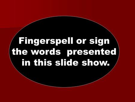 Fingerspell or sign the words presented in this slide show.