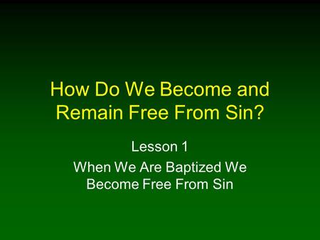 How Do We Become and Remain Free From Sin? Lesson 1 When We Are Baptized We Become Free From Sin.