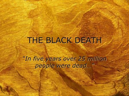 THE BLACK DEATH “In five years over 25 million people were dead…”