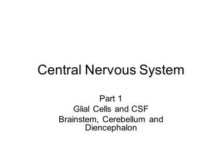 Central Nervous System Part 1 Glial Cells and CSF Brainstem, Cerebellum and Diencephalon.