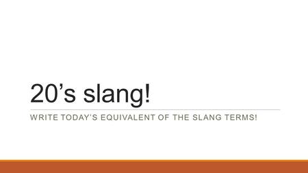 20’s slang! WRITE TODAY’S EQUIVALENT OF THE SLANG TERMS!