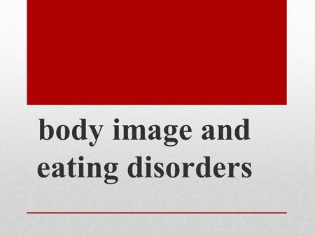 Body image and eating disorders. Today we will… Discuss a variety of different eating disorders Review body image and what it means to us Examine how.