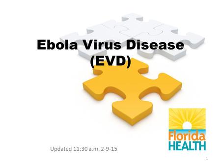 Ebola Virus Disease (EVD) Updated 11:30 a.m. 2-9-15 1.