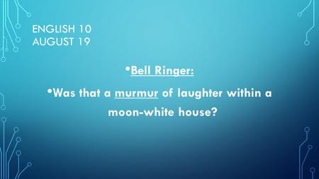 ENGLISH 10 AUGUST 19 Bell Ringer: Was that a murmur of laughter within a moon-white house?