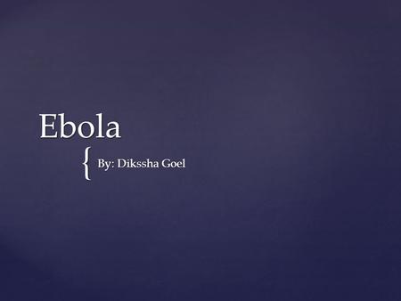 { Ebola By: Dikssha Goel.  Ebola outbreaks have been occurring in Africa off and on for a while (Hall)  Ebola is transmitted by direct contact with.