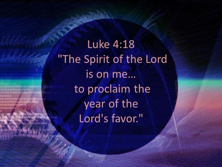 Luke 4:18 The Spirit of the Lord is on me… to proclaim the year of the Lord's favor.