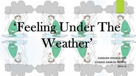 ‘Feeling Under The Weather’ CAROLINA FONSECA PÍRIZ COLEGIO GINER DE LOS RÍOS 2014-15.