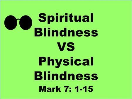 Spiritual Blindness VS Physical Blindness Mark 7: 1-15.