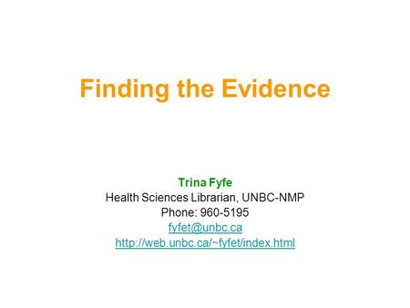 Finding the Evidence Trina Fyfe Health Sciences Librarian, UNBC-NMP Phone: 960-5195