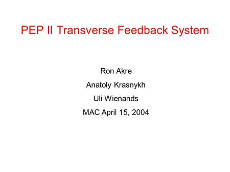 PEP II Transverse Feedback System Ron Akre Anatoly Krasnykh Uli Wienands MAC April 15, 2004.