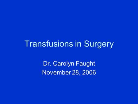 Transfusions in Surgery Dr. Carolyn Faught November 28, 2006.