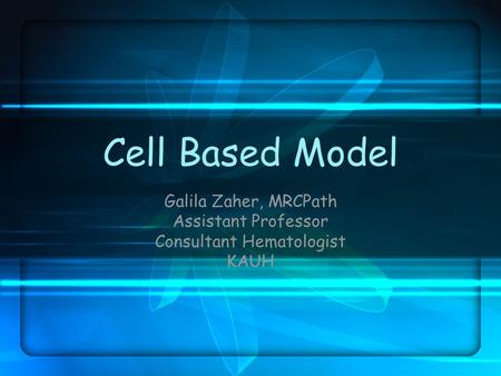 Cell Based Model Galila Zaher, MRCPath Assistant Professor Consultant Hematologist KAUH.