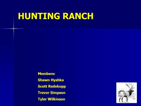 HUNTING RANCH Members: Shawn Hyshka Scott Redekopp Trevor Simpson Tyler Wilkinson.