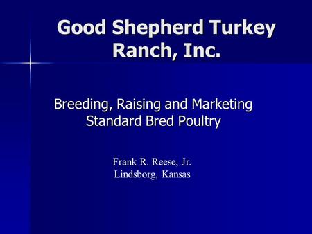 Good Shepherd Turkey Ranch, Inc. Breeding, Raising and Marketing Standard Bred Poultry Frank R. Reese, Jr. Lindsborg, Kansas.