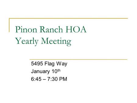 Pinon Ranch HOA Yearly Meeting 5495 Flag Way January 10 th 6:45 – 7:30 PM.
