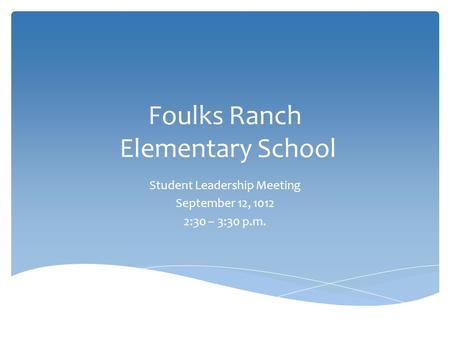 Foulks Ranch Elementary School Student Leadership Meeting September 12, 1012 2:30 – 3:30 p.m.