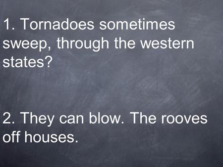 1. Tornadoes sometimes sweep, through the western states. 2