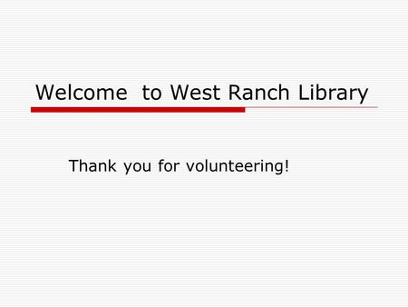 Welcome to West Ranch Library Thank you for volunteering!