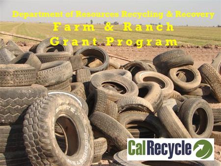 Department of Resources Recycling & Recovery F a r m & R a n c h G r a n t P r o g r a m.