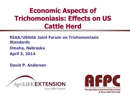 Economic Aspects of Trichomoniasis: Effects on US Cattle Herd NIAA/USAHA Joint Forum on Trichomoniasis Standards Omaha, Nebraska April 3, 2014 David P.
