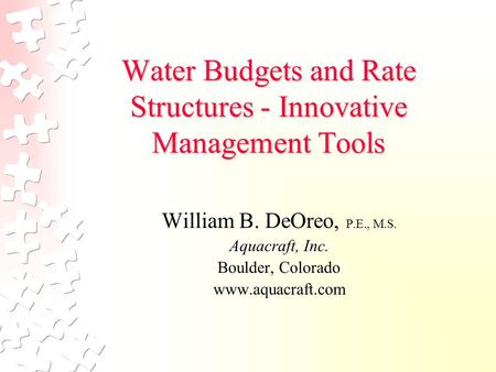 Water Budgets and Rate Structures - Innovative Management Tools William B. DeOreo, P.E., M.S. Aquacraft, Inc. Boulder, Colorado www.aquacraft.com.