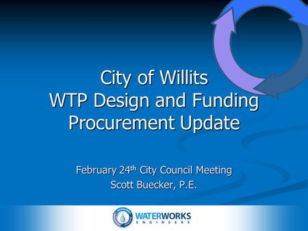 City of Willits WTP Design and Funding Procurement Update February 24 th City Council Meeting Scott Buecker, P.E.
