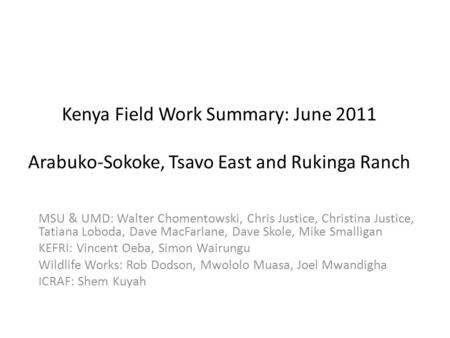 Kenya Field Work Summary: June 2011 Arabuko-Sokoke, Tsavo East and Rukinga Ranch MSU & UMD: Walter Chomentowski, Chris Justice, Christina Justice, Tatiana.
