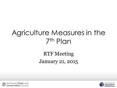 Agriculture Measures in the 7 th Plan RTF Meeting January 21, 2015.