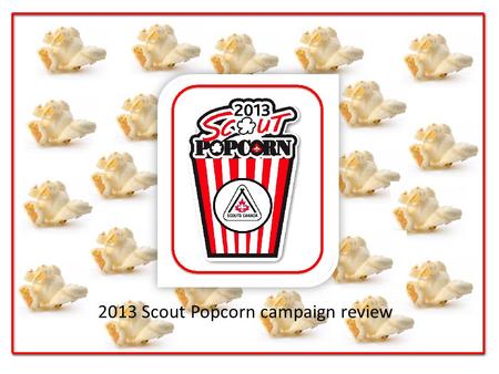 2013 Scout Popcorn campaign review. 2013 Sale Review Scouts CanadaWhite Pine Council Gross Sales $9,471,965$355,695.00 Return to Scouting $5,723,004 $213,417.00.