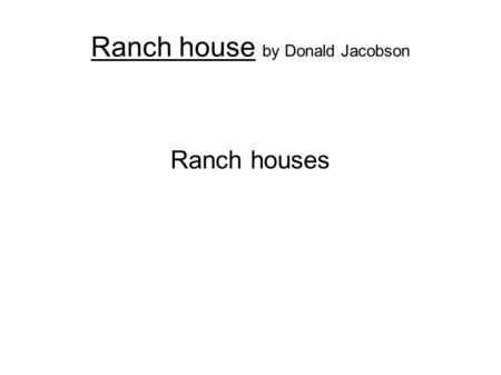 Ranch house by Donald Jacobson Ranch houses. Ranch house by Donald Jacobson A normal ranch style house with 1 story. An attached garage 1 to2 stories.