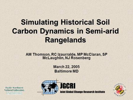 Simulating Historical Soil Carbon Dynamics in Semi-arid Rangelands AM Thomson, RC Izaurralde, MP McClaran, SP McLaughlin, NJ Rosenberg March 22, 2005 Baltimore.