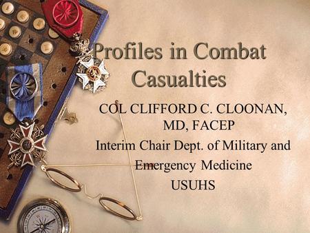 Profiles in Combat Casualties COL CLIFFORD C. CLOONAN, MD, FACEP Interim Chair Dept. of Military and Emergency Medicine USUHS.