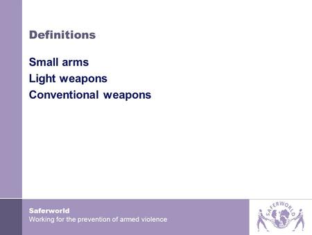 Saferworld Working for the prevention of armed violence Definitions Small arms Light weapons Conventional weapons.